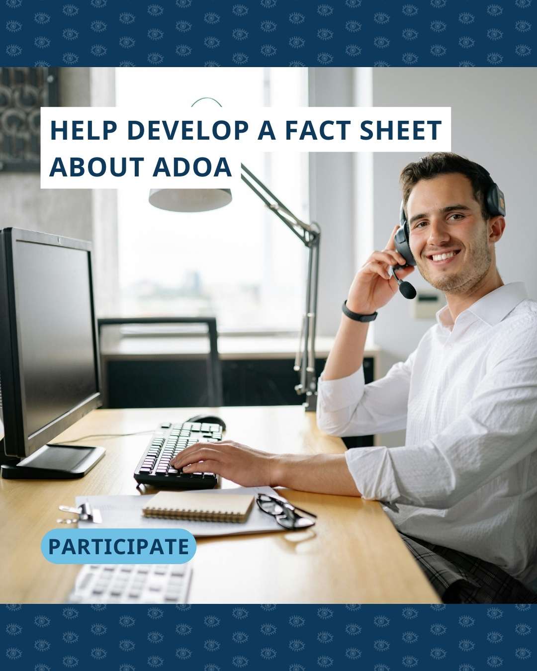Een foto van een man achter een bureau die aan het bellen is. Bovenaan staat de tekst 'Help develop a fact sheer about ADOA', onderaan 'participate'.
