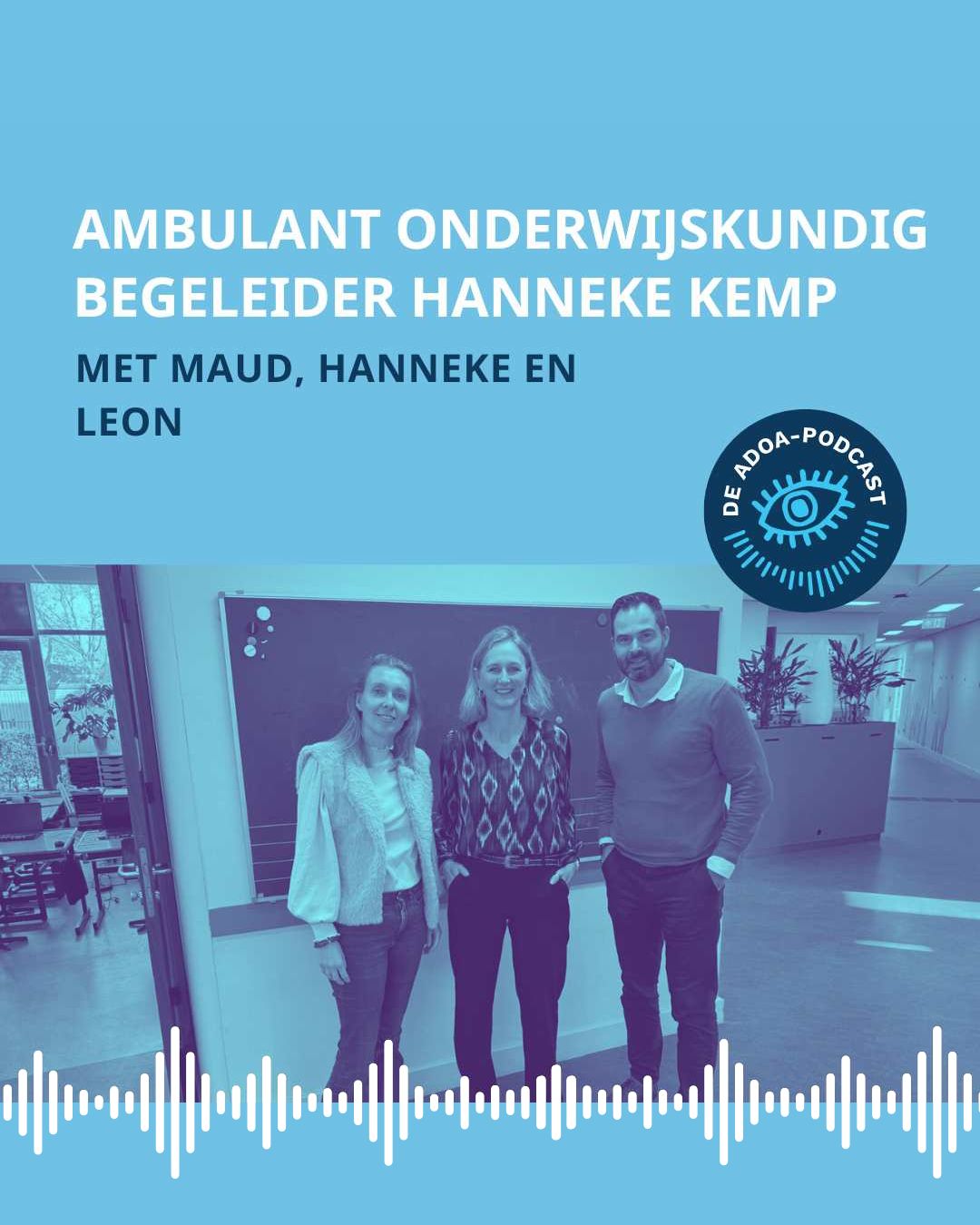Op de onderste helft van het beeld zien we een groepsfoto met v.l.n.r Maud, Hanneke en Leon. Onderin de foto zie je streepjes die een soundwave voorstellen. Op de bovenste helft staat de tekst: 'Ambulant onderwijskundige begeleider Hanneke Kemp'. Daaronder staat ‘met Maud, Hanneke en Leon’. Rechtsonder de titel staat het logo van de ADOA-podcast.