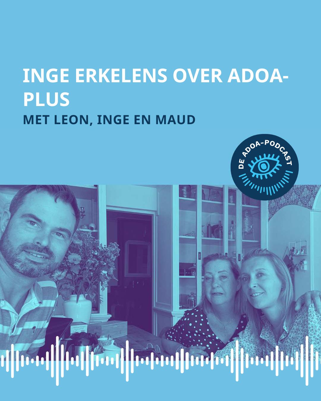 Op de onderste helft van het beeld zien we Inge en en Maud aan tafel bij Leon. Onderin de foto zie je streepjes die een soundwave voorstellen. Op de bovenste helft staat de tekst: 'Inge Erkelens over ADOA-plus'. Daaronder staat ‘met Leon, Inge en Maud’. Rechtsonder de titel staat het logo van de ADOA-podcast.