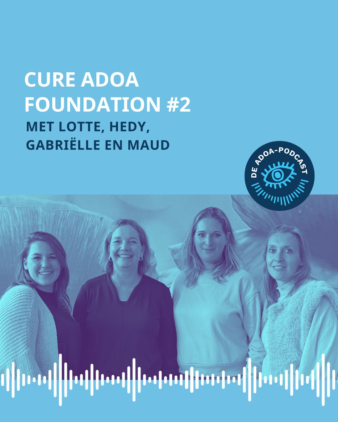 Op de onderste helft van het beeld zien we een groepsfoto met v.l.n.r. Lotte, Hedy, Gabriëlle en Maud. Onderin de foto zie je streepjes die een soundwave voorstellen. Op de bovenste helft staat de tekst: 'Cure ADOA Foundation #2'. Daaronder staat ‘met Lotte, Hedy, Gabriëlle en Maud’. Rechtsonder de titel staat het logo van de ADOA-podcast.