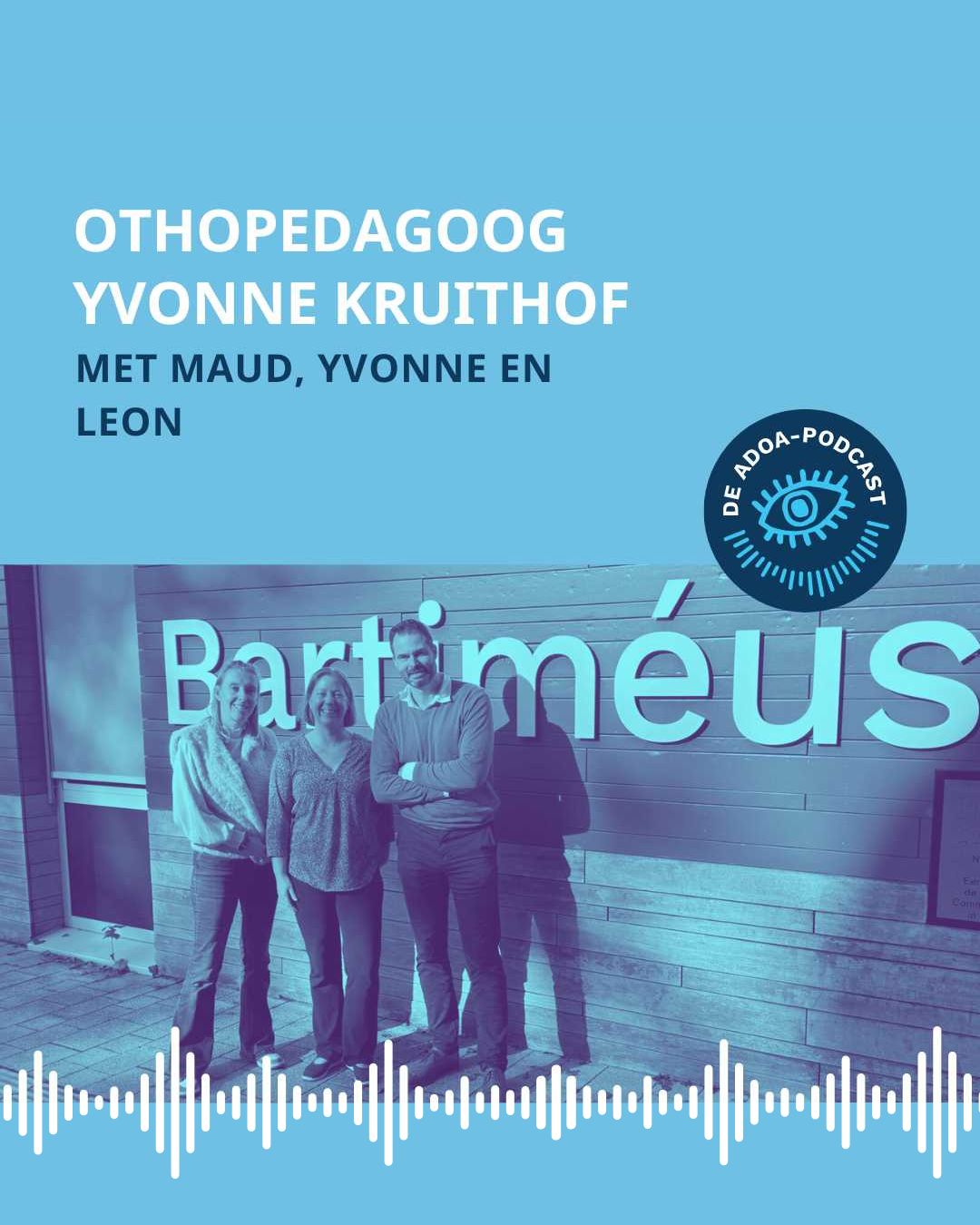 Op de onderste helft van het beeld zien we een foto van Maud, Yvonne en Leon bij Bartiméus. Onderin de foto zie je streepjes die een soundwave voorstellen. Op de bovenste helft staat de tekst: 'Orthopedagoog Yvonne Kruithof'. Daaronder staat ‘met Maud, Yvonne en Leon. Rechtsonder de titel staat het logo van de ADOA-podcast.