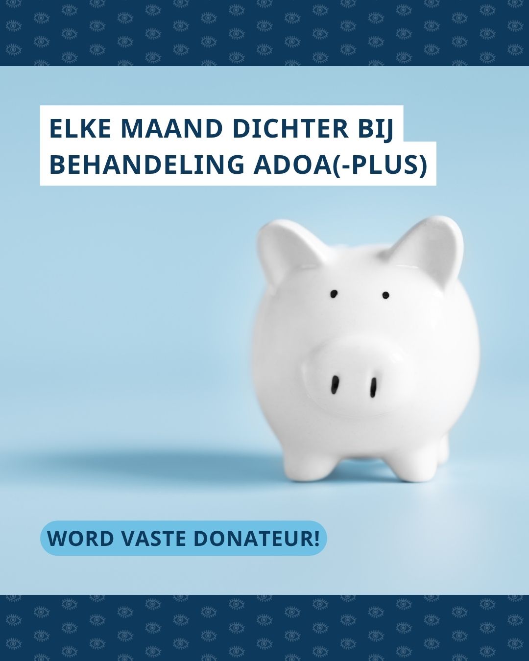 Wit spaarvarken op blauwe achtergrond. Boven de foto staat de tekst ‘Elke maand dichter bij behandeling adoa(-plus)’ en onder de foto ‘Word vaste donateur!’
