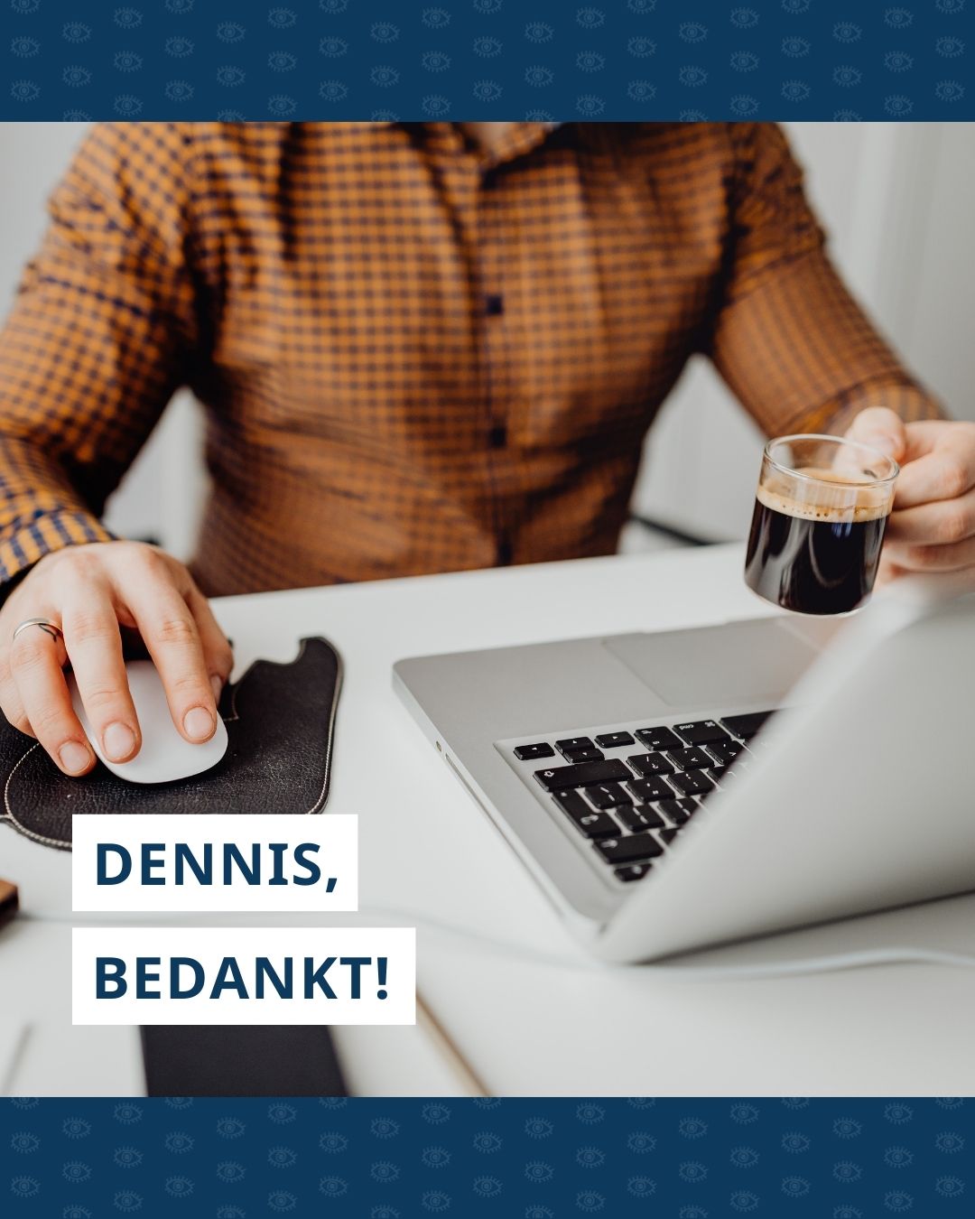 Man werkt achter bureau met laptop voor zich en koffie in zijn hand. Op de foto staat de tekst ‘Dennis, bedankt!’